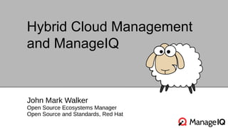 Hybrid Cloud Management
and ManageIQ
John Mark Walker
Open Source Ecosystems Manager
Open Source and Standards, Red Hat
 