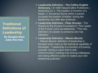 Leadership Definition : The Collins English Dictionary. ( © 1998 HarperCollins Publishers ) leadership (n) 1. The position or function of a leader. 2. the period during which a person occupies the position of leader: during her leadership very little was achieved. 