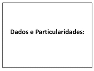 Dados e Particularidades:
 