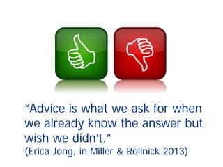“Advice is what we ask for when
we already know the answer but
wish we didn’t.”
(Erica Jong, in Miller & Rollnick 2013)
 