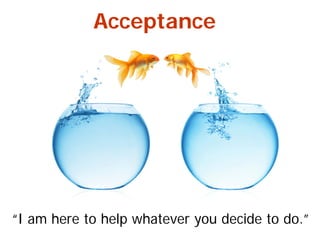 Acceptance
“I am here to help whatever you decide to do.”
 