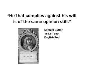 “He that complies against his will
is of the same opinion still.”
Samuel Butler
1612-1680
English Poet
 