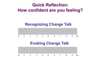 0 1 2 3 4 5 6 7 8 9 10
Recognizing Change Talk
0 1 2 3 4 5 6 7 8 9 10
Evoking Change Talk
Quick Reflection:
How confident are you feeling?
 