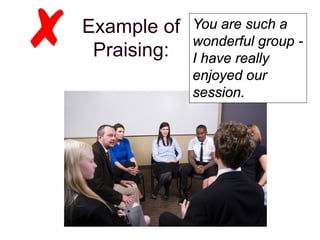 Example of
Praising:
You are such a
wonderful group -
I have really
enjoyed our
session.
 