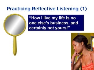Practicing Reflective Listening (1)
“How I live my life is no
one else’s business, and
certainly not yours!”
 
