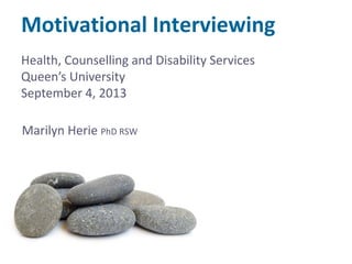 Motivational Interviewing
Marilyn Herie PhD RSW
Health, Counselling and Disability Services
Queen’s University
September 4, 2013
 