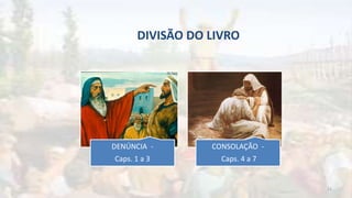DIVISÃO DO LIVRO
DENÚNCIA -
Caps. 1 a 3
CONSOLAÇÃO -
Caps. 4 a 7
13
 