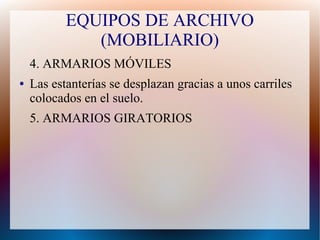 EQUIPOS DE ARCHIVO
(MOBILIARIO)
4. ARMARIOS MÓVILES
●

Las estanterías se desplazan gracias a unos carriles
colocados en el suelo.
5. ARMARIOS GIRATORIOS

 