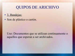 QUIPOS DE ARICHIVO
●

3. Bandejas:

●

Son de plástico o cartón.

Uso: Documentos que se utilizan continuamente o
aquellos que esperan a ser archivados.

 