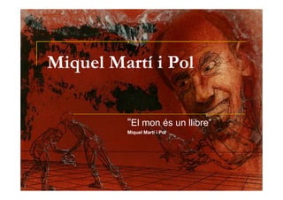 Miquel Martí i Pol


         “El mon és un llibre”
         Miquel Martí i Pol




                                 1
 