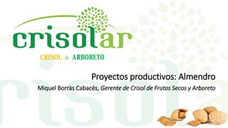 CRISOL & ARBORETO
Proyectos productivos: Almendro
Miquel Borràs Cabacés, Gerente de Crisol de Frutos Secos y Arboreto
 