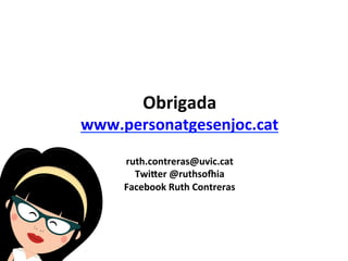 ruth.contreras@uvic.cat 
Twiaer 
@ruthsobia 
Facebook 
Ruth 
Contreras 
Final 
los Beatles 
www.personatgesenjoc.cat 
La carrera espacial 
Obrigada 
Nivel 13 
Nivel 12 
Nivel 11 
Nivel 10 
Nivel 9 
Nivel 8 
Nivel 7 
Nivel 6 
Nivel 5 
Divulgación científica 
El jardín botánico 
La guerra civil 
Las excavaciones 
La creación del museo 
Exposición universal 
Nivel 14 
