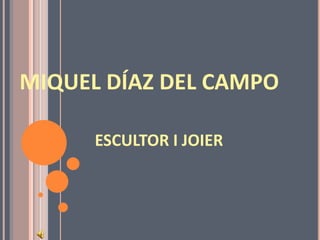MIQUEL DÍAZ DEL CAMPO ESCULTOR I JOIER 