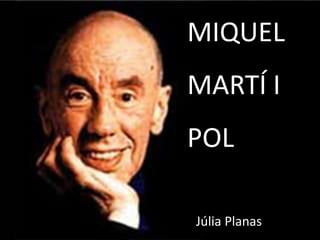 Júlia Planas
MIQUEL
MARTÍ I
POL
MIQUEL
MARTÍ I
POL
Júlia Planas
 