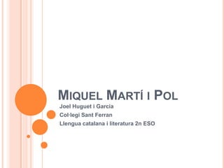 MIQUEL MARTÍ I POL
Joel Huguet i Garcia
Col·legi Sant Ferran
Llengua catalana i literatura 2n ESO
 