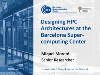 Designing HPC
Architectures at the
Barcelona Super-
computing Center
Miquel Moretó
Senior Researcher
28/Nov/2018 Universidad Complutense de Madrid
 