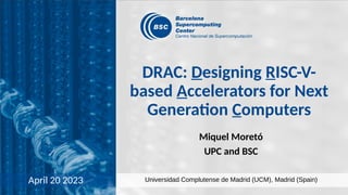 April 20 2023
DRAC: Designing RISC-V-
based Accelerators for Next
Generation Computers
Miquel Moretó
UPC and BSC
Universidad Complutense de Madrid (UCM), Madrid (Spain)
 