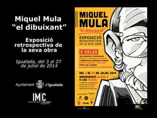 Miquel Mula
“el dibuixant”
Exposició
retrospectiva de
la seva obra
Igualada, del 3 al 27
de juliol de 2014
 