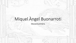 Miquel Àngel Buonarroti
Educació primària
 