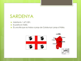 SARDENYA
 Habitants: 1.671.001.
 Es parla en italià.
 És una illa que es troba a prop de Catalunya i prop d’Itàlia.
 