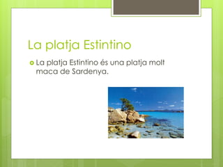 La platja Estintino
 La platja Estintino és una platja molt
maca de Sardenya.
 