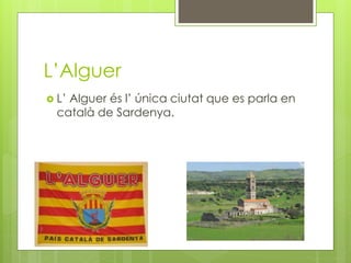 L’Alguer
 L’ Alguer és l’ única ciutat que es parla en
català de Sardenya.
 