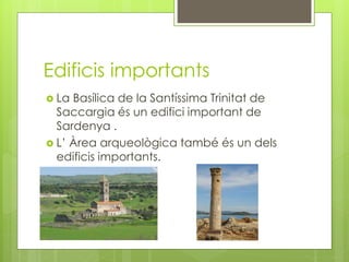 Edificis importants
 La Basílica de la Santíssima Trinitat de
Saccargia és un edifici important de
Sardenya .
 L’ Àrea arqueològica també és un dels
edificis importants.
 