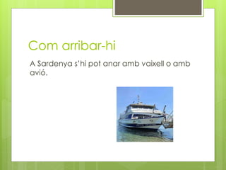 Com arribar-hi
A Sardenya s’hi pot anar amb vaixell o amb
avió.
 