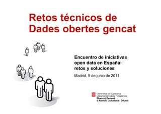 Retos técnicos de
    Dades obertes gencat

            Encuentro de iniciativas
            open data en España:
            retos y soluciones
            Madrid, 9 de junio de 2011




1
 