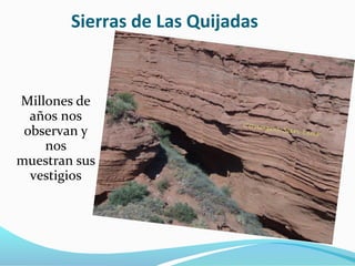 Sierras de Las Quijadas
Millones de
años nos
observan y
nos
muestran sus
vestigios