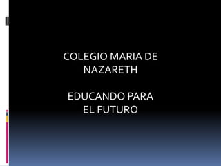 COLEGIO MARIA DE
   NAZARETH

EDUCANDO PARA
  EL FUTURO
 
