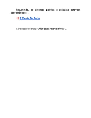 Resumindo, os sistemas político e religioso estavam
contaminados”.
(1) A Mente De Putin
Continua sob o título: “Onde está a reserva moral?”,,,
 