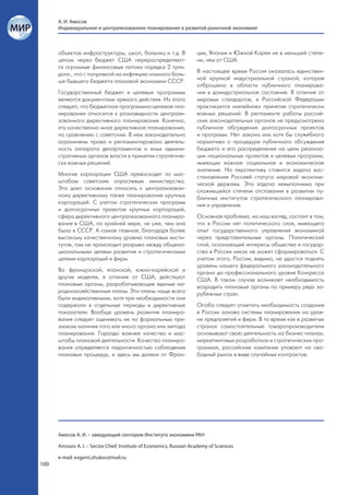 А. И. Амосов
      Индивидуальное и централизованное планирование в развитой рыночной экономике



      объектов инфраструктуры, школ, больниц и т.д. В                ции, Японии и Южной Кореи не в меньшей степе-
      целом через бюджет США перераспределяют-                       ни, чем от США.
      ся огромные финансовые потоки порядка 2 трлн.
      долл., что с поправкой на инфляцию намного боль-               В настоящее время Россия оказалась единствен-
      ше бывшего бюджета плановой экономики СССР.                    ной крупной индустриальной страной, которая
                                                                     отброшена в области публичного планирова-
      Государственный бюджет и целевые программы                     ния в доиндустриальное состояние. В отличие от
      являются документами прямого действия. Из этого                мировых стандартов, в Российской Федерации
      следует, что бюджетное программно-целевое пла-                 практикуется «келейное» принятие стратегически
      нирование относится к разновидности централи-                  важных решений. В регламенте работы россий-
      зованного директивного планирования. Конечно,                  ских законодательных органов не предусмотрено
      это качественно иное директивное планирование,                 публичное обсуждение долгосрочных проектов
      по сравнению с советским. В нем законодательно                 и программ. Нет закона или хотя бы служебного
      ограничены права и регламентирована деятель-                   норматива о процедуре публичного обсуждения
      ность аппарата департаментов и иных админи-                    бюджета и его распределения на цели реализа-
      стративных органов власти в принятии стратегиче-               ции национальных проектов и целевых программ,
      ски важных решений.                                            имеющих важное социальное и экономическое
                                                                     значение. На перспективу ставится задача вос-
      Многие корпорации США превосходят по мас-                      становления Россией статуса мировой экономи-
      штабам советские отраслевые министерства.                      ческой державы. Эта задача невыполнима при
      Это дает основание относить к централизован-                   сложившейся степени отставания в развитии пу-
      ному директивному также планирование крупных                   бличных институтов стратегического планирова-
      корпораций. С учетом стратегических программ                   ния и управления.
      и долгосрочных проектов крупных корпораций,
      сфера директивного централизованного планиро-                  Основная проблема, на наш взгляд, состоит в том,
      вания в США, по крайней мере, не уже, чем она                  что в России нет политического слоя, имеющего
      была в СССР. А самое главное, благодаря более                  опыт государственного управления экономикой
      высокому качественному уровню плановых инсти-                  через представительные органы. Политический
      тутов, там не происходит разрыва между общена-                 слой, осознающий интересы общества и государ-
      циональными целями развития и стратегическими                  ства в России никак не может сформироваться. С
      целями корпораций и фирм.                                      учетом этого, России, видимо, не удастся поднять
                                                                     уровень нашего федерального законодательного
      Во французской, японской, южно-корейской и                     органа до профессионального уровня Конгресса
      других моделях, в отличие от США, действуют                    США. В таком случае возникает необходимость
      плановые органы, разрабатывающие единые на-                    возродить плановые органы по примеру ряда за-
      роднохозяйственные планы. Эти планы чаще всего                 рубежных стран.
      были индикативными, хотя при необходимости они
      содержали в отдельные периоды и директивные                    Особо следует отметить необходимость создания
      показатели. Вообще уровень развития планиро-                   в России заново системы планирования на уров-
      вания следует оценивать не по формальным при-                  не предприятий и фирм. В то время как в развитых
      знакам наличия того или иного органа или метода                странах самостоятельные товаропроизводители
      планирования. Гораздо важнее качество и мас-                   основывают свою деятельность на бизнес-планах,
      штабы плановой деятельности. Качество планиро-                 маркетинговых разработках и стратегических про-
      вания определяется педантичностью соблюдения                   граммах, российские компании уповают на сво-
      плановых процедур, и здесь мы далеки от Фран-                  бодный рынок в виде случайных контрактов.




      Амосов А. И. – заведующий сектором Института экономики РАН

      Amosov A. I. – Sector Chief, Institute of Economics, Russian Academy of Sciences

      e-mail: evgenii.zhukov@mail.ru
100
 