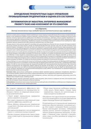 РА ЗВИТИЕ


        ОПРЕДЕЛЕНИЕ ПРИОРИТЕТНЫХ ЗАДАЧ УПРАВЛЕНИЯ
    ПРОМЫШЛЕННЫМ ПРЕДПРИЯТИЕМ И ОЦЕНКА ЕГО СОСТОЯНИЯ

         DETERMINATION OF INDUSTRIAL ENTERPRISE MANAGEMENT
            PRIORITY TASKS AND ASSESSMENT OF ITS CONDITION

                                         А. А. Вартанян,
          доктор экономических наук, кандидат физико-математических наук, профессор

В статье изложен новый системный подход к определению главных проекций пирамиды бизнеса для основных потребителей про-
дуктов и услуг предприятия. Введены понятия пирамиды и матрицы бизнеса, с помощью которых потребители бизнеса могут
оценить состояние промышленного предприятия. Исследованы составляющие и факторы успешных продаж. Разработан с ис-
пользованием пирамиды и матрицы бизнеса новый перспективный и направленный на потребителя подход к формированию мар-
кетинговой деятельности организации. Определены основные составляющие компонента промышленного предприятия. Сфор-
мулирован перечень приоритетных задач управления предприятием и его инвестиций.
This paper presents a new systematic approach to identifying main pyramid projections of business for main consumers of company’s products
and services. Pyramid and matrix business concepts are introduced through which the consumers may assess the state of business of any
industrial enterprise. Investigated in the article are factors and components of successful sales. Using the business matrix and pyramid, a new
promising and consumer-directed approach to choosing the organization’s marketing activity directions is developed. The industrial enterprise
component notion is defined along with the component’s main elements. A list of enterprise management and investment priority tasks is made.
Ce papier présente une nouvelle approche systématique pour identifier les projections principales de la pyramide d’activité d’un entreprise pour
être usé par principaux consommateurs de produits et de services de ce entreprise. Les concepts de la pyramide et de la matrice de l’entreprise
sont déterminés à travers laquelle les consommateurs peuvent évaluer l’état des activités d’une entreprise industrielle. Les facteurs et les
composantes du succès des ventes sont éudiés. En base de la matrice et la pyramide d’un entreprise, on a développé une approche prometteuse et
consommation-dirigée pour l’entreprise à choisir ses directions d’activité de marketing. Une notion du component d’entreprise industrielle et ses
éléments principaux sont définés. On a établi une liste de buts prioritaires de la gestion et d’investissement d’entreprise.
In diesem Beitrag ist ein neuer systematischen Ansatz zur Ermittlung die wichtigste Pyramidenprojektionen des Betriebsgeschäfts dargelegt der
bei wichtigsten Konsumenten von Produkten und Dienstleistungen des Betriebs geübt werden kann. Die Pyramide- und Matrixkonzepte werden
definiert, mit Hilfe von deren die Konsumente den Zustand der Geschäfte eines Industrieunternehmens beurteilen könnte. Man untersuchte
Faktoren und Komponenten des erfolgreichen Verkaufs. Aufgrund der Pyramide und der Matrix, ein viel versprechender neue Business- und
Consumer-gerichtete Ansatz zum Wahl der Betriebsmarketingstätigkeitsrichtungen ausarbeitet wurde. Der Begriff von Betriebskomponente
und die wichtigsten Bestandteile der Industrieunternehmenskomponente wurden definiert. Eine Prioritätenliste von Betriebsverwaltung und
Betriebsinvestment wurde zusammengestellt.
Ключевые слова: промышленное предприятие, системный подход, пирамида, матрица, управление, потребители, факторы и
составляющие продаж, приоритетные задачи, видение руководителя, миссия предприятия, маркетинговая деятельность.
Key words: enterprise, system approach, pyramid, matrix management, customers, sales factors and components, task priorities, vision of the
enterprise head, enterprise mission, marketing activities.
Mots clefs: entreprise, approche systèmatique, pyramide, matrice de gestion, clients, facteurs et composants de ventes, buts de priorité, vision
par la tête de l’entreprise, mission d’entreprise, activités de marketing.
Schlüsselwörter: Unternehmen, System-Ansatz, Pyramide, Matrixverwaltung, Kunden, Vertriebsfaktoren und Komponenten, Aufgabeprioritäten,
Vision des Leiter, Unternehmensmission, Marketingaktivitäten.


Для создания современного эффективного про-                                 • Какие новые технологии необходимо внедрить,
мышленного предприятия его руководителям не-                                  чтобы решить бизнес-задачи, стоящие перед
обходимо ответить на следующие важные вопро-                                  предприятием, повысить его капитализацию, а
сы для развития бизнеса:                                                      также конкурентоспособность?
 • Какой продукт промышленное предприятие                                  Обсуждение этих и других вопросов рассматрива-
   должно предлагать на рынке?                                             ется в настоящей работе на основе предложенной
 • Как создать современное преуспевающее пред-                             модели пирамиды бизнеса для предприятия.
   приятие и эффективно управлять им?
                                                                           В своей деятельности промышленные предприятия
 • Каким образом промышленному предприятию
                                                                           различным образом оценивают получаемые выго-
   осуществлять сбытовую деятельность на конку-
                                                                           ды. Они создают и развивают бизнес в условиях
   рентном рынке?
                                                                           быстро изменяющейся экономики, глобализации
 • Как видение руководителя и миссия предприятия                           мировых рынков, усиления конкуренции, стреми-
   зависят от изменения ситуации на рынке?                                 тельного развития различных технологий, что при-
 • Каковы основные приоритетные задачи управ-                              водит к появлению новых отраслей и принципи-
   ления и инвестиций на промышленном предпри-                             ально новых способов производства продуктов и
   ятии?                                                                   оказания услуг.
                                                                                                                                                    101
 