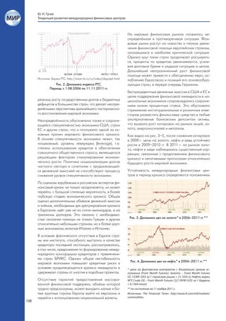 Ю. Н. Гусев
      Тенденция развития международных финансовых центров



                                                                      На мировых финансовых рынках сложилась не-
                                                                      определённая и противоречивая ситуация. Фон-
                                                                      довые рынки растут на новостях о планах увели-
                                                                      чения финансовой помощи европейским странам,
                                                                      оказавшимся в наиболее критической ситуации.
                                                                      Однако круг таких стран продолжает расширять-
                                                                      ся, проценты по кредитам увеличиваются, усили-
                                                                      вая долговое бремя и ухудшая ситуацию в целом.
                                                                      Дальнейший неограниченный рост финансовой
                                                                      помощи может привести к обесценению евро, ос-
      Источник: Биржа РТС: http://www.rts.ru/ru/index/idxgraph.html   лаблению Евросоюза и позиций его основообра-
                 Рис. 2. Динамика индекса РТС.                        зующих стран, в первую очередь Германии.
              Период: с 1.08.2006 по 11.11.2011 гг.
                                                                      Беспрецедентные денежные эмиссии в США и ЕС в
                                                                      целях поддержания финансовой ликвидности в на-
      резкому росту государственных долгов и бюджетных                циональных экономиках сопровождались сохране-
      дефицитов в большинстве стран, что делает неопре-               нием низких процентных ставок. Это обусловило
      делёнными перспективы дальнейшего посткризисно-                 стремление институциональных и розничных инве-
      го восстановления мировой экономики.                            сторов разместить финансовые средства в любые
      Неопределённость обусловлена также и сохраня-                   альтернативные банковским депозитам активы,
      ющейся спекулятивностью экономики США, стран                    что вызвало рост котировок на рынках акций, зо-
      ЕС и других стран, что и послужило одной из ос-                 лота, энергоносителей и металлов.
      новных причин мирового финансового кризиса.                     Как видно на рис. 3–5, после снижения котировок
      В основе спекулятивности экономики лежит, так                   в 2008 г. цены на золото, нефть и медь устойчиво
      называемый, уровень левереджа (leverage), т.е.                  росли в 2009–2010 гг. В 2011 г. на рынках золо-
      степень использования кредитов в обеспечении                    та, нефти и меди наблюдались существенные кор-
      совокупного общественного спроса, являющегося                   рекции, связанные с продолжением финансового
      решающим фактором стимулирования экономи-                       кризиса и негативными прогнозами относительно
      ческого роста. Политика национализации долгов                   будущего роста мировой экономики.
      частного сектора в сочетании с продолжающей-
      ся денежной эмиссией не способствуют процессу                   Устойчивость международных финансовых цен-
      снижения уровня спекулятивности экономики.                      тров в период кризиса определяется положением

      По оценкам зарубежных и российских экспертов фи-
      нансовый кризис не только продолжается, но может
      перейти, с большой степенью вероятности, в более
      глубокую стадию экономического кризиса. Общая
      оценка дополнительных объёмов денежной эмиссии
      и займов, необходимых для урегулирования кризиса
      в Еврозоне, идёт уже не на сотни миллиардов, а на
      триллионы долларов. Это связано с необходимо-
      стью оказания помощи не только Греции и другим                   Рис. 3. Динамика цен на золото* в 2006–2011 гг.**
      относительно небольшим странам, но и более круп-
      ным экономикам, включая Италию и Испанию.
      В условиях фактического отсутствия в Европе стра-
      ны или института, способного выступить в качестве
      кредитора последней инстанции, рассматривались,
      в том числе, предложения по формированию между-
      народного консорциума кредиторов с привлечени-
      ем стран БРИКС. Однако общая нестабильность
                                                                        Рис. 4. Динамика цен на нефть* в 2006–2011 гг.**
      мировой экономики повышает кредитные риски в
      условиях продолжающегося кризиса ликвидности и                  * цены на фьючерсные контракты с ближайшим сроком ис-
      сдерживает страны от участия в подобных проектах.               полнения (Front Month Futures): Золото – Front Month Futures
                                                                      GC.1:CMX (US$ за 1 тройскую унцию = 31,1035 г); Нефть марки
      Отсутствие гарантий предоставления массиро-                     WTI Crude Oil – Front Month Futures CLC1:NYM (US$ за 1 баррель
      ванной финансовой поддержки, объёмы которой                     ≈ 0,1364 тонн).
      трудно предсказуемы, может вынудить малые и бо-                 ** по состоянию на 11 ноября 2011 г.
      лее крупные страны Европы выйти из еврозоны и                   Источник: The Financial Times: http://www.ft.com/intl/markets/
      перейти к использованию национальной валюты.                    commodities.
108
 