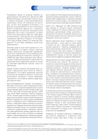 МОДЕРНИЗАЦИЯ


Руководитель центра по изучению проблем на-                      всего, вызванного этим разрушительным процессом,
родонаселения экономического факультета МГУ                      провозглашаемая руководством страны и Минсоц-
Валерий Елизаров, рассматривая причины убыли                     развития идея модернизации и повышения произво-
и старения населения, а также демографические                    дительности и качества труда и, как следствие, улуч-
перспективы, считает: «К сожалению, мы уже ви-                   шение условий жизни не выглядит жизнеспособной.
дим, что рост числа рождений остановился, а те
факторы, которые работали на рост, практически                   Кроме того, обращает на себя внимание ещё
близки к исчерпанию. Дальше мы, к сожалению,                     один важный, но почему-то редко отмечаемый
будем наблюдать постепенное сокращение числа                     аспект проблемы. В старших возрастных группах
родившихся год от года и, естественно, что убыль                 чудовищные диспропорции между мужчинами и
начнёт опять увеличиваться. Для того чтобы убыль                 женщинами. По данным последней переписи сре-
не увеличивалась, нужно достаточно масштабное                    ди пожилых людей численность женщин в 2–3 раза
сокращение смертности. Надеюсь, что оно будет,                   превышает численность мужчин 2.
хотя и вряд ли будет успевать за снижением рож-                  Причин смертности много. Смертность от отрав-
даемости. То есть убыль неизбежно начнёт опять                   ления алкоголем – только одна, но очень важная
увеличиваться» 1.                                                из причин, так как с алкоголем связаны и другие
Полагаем, вряд ли стоит тратить время на то, что-                причины смертности – убийства, самоубийства, до-
бы углубляться в эти факты, хорошо известные                     рожно-транспортные происшествия. Совокупность
любому грамотному организатору здравоохра-                       внешних причин очень тесно связана и с образом
нения. Если сложившиеся в России тенденции раз-                  жизни, и с возможностью оказания качественной и
вития демографических процессов сохранятся, то                   своевременной помощи, но всё-таки главной при-
в 2050 году здесь будет проживать лишь 100 млн.                  чиной остаются сердечно-сосудистые заболевания.
человек, а отдельные удалённые от Центра России                  Продолжительность жизни женщин более чем на
административные территории, равные по площа-                    10 лет дольше, чем у мужчин. Это означает, что
ди некоторым европейским странам, станут не-                     пожилое, но ещё вполне трудоспособное женское
обитаемыми.                                                      население становится всё более востребованным
Однако особого внимания заслуживает факт, ко-                    трудовым ресурсом, которому придётся возме-
торый в официальных речах нельзя не заметить.                    щать дефицит мужского присутствия. Это порож-
Оказывается, что на фоне «радующих» министра                     дает множество дополнительных осложнений в
успехов всё же приходится признать, что доля тру-                быту, в семейных и в производственных отношени-
доспособного населения в стране продолжает                       ях. Возникают уродливые формы взаимоотноше-
сокращаться, и это особенно заметно среди граж-                  ний, когда старухи в климактерическом возрасте,
дан мужского пола.                                               убрав с помощью медиков признаки дряхлости со
                                                                 своего тела, заключают брачные союзы с молоды-
Из-за демографического провала, наступившего в                   ми парнями, ещё не успевшими достигнуть возрас-
90-е годы, в частности, в связи с разрушением Совет-             та, когда у них сформируется импотенция, которая
ского Союза, на открытый трудовой рынок в стране                 тоже сегодня заметно помолодела.
сегодня выходит вдвое меньше молодых людей, чем
5–6 лет тому назад. По некоторым данным, к 2015                  К сожалению условия жизни граждан страны отяго-
году страна будет испытывать нехватку примерно                   щены множеством загадочных проявлений заботы
10 млн. человек трудоспособного возраста. В этой                 о них. Совсем недавно в Москве в День пожилого
связи, роль лиц зрелого и даже пожилого возраста в               человека старикам в качестве подарка выдавали
балансе трудовых сил страны сегодня чрезвычайно                  талоны на право помыться в бане со скидкой. Ока-
высока и продолжает расти. Обязательно встанет                   зывается, в общежитии одного из высших учебных
вопрос о повышении возраста выхода на пенсию и                   заведений столицы на весь пятиэтажный корпус
привлечения в трудовые коллективы пожилых людей.                 имеется один душ и один туалет. О какой модерни-
Невольно возникает мысль, что в условиях снижения                зации можно говорить, если даже в столице имеют
численности трудоспособного населения, увеличе-                  место такие факты; не говоря о том, с чем можно
ния среди работающих граждан удельного веса по-                  встретиться на периферии?
жилых людей, уже не столь способных на трудовые                  Наверное, мы пытаемся двигаться в модерниза-
подвиги, на фоне дряхлеющей, стареющей, приходя-                 цию каким-то неведомым и загадочным путём.
щей в негодность материально-технической базы и                  Конечно, всегда надо иметь в виду, что «умом


 1
   http://www.asi.org.ru/ASI3/rws_asi.nsf/va_WebPages/5AA716E5262E1113C32578C5003DFDD4Rus/ В. Елизаров/ «Достигнутая
стабилизация демографической ситуации – явление временное»
 2
   http://www.perepis-2010.ru/results_of_the_census/pril7-1.xls/ Соотношение численности мужчин и женщин Российской Федерации;
http://www.perepis-2010.ru/results_of_the_census/result-december-2011.ppt#327,9,ВОЗРАСТНО-ПОЛОВОЙ СОСТАВ НАСЕЛЕНИЯ.              11
 