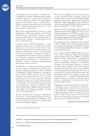 Ю. Н. Гусев
      Тенденция развития международных финансовых центров



      Из приведённой таблицы видно, что Москва рас-                Пока этого не наблюдается. Как уже отмечалось,
      сматривается в группе «формирующихся» между-                 ни один российский банк не входит в группу 50
      народных центров и одновременно отнесена к                   крупнейших банков мира. Из 51 фондовой биржи,
      группе «глобальных» центров как потенциальный                входящих во Всемирную федерацию бирж (World
      соперник. Это связано с тем, что в марте 2011 г.             Federation of Exchanges), Московская межбанков-
      Москва занимала общее 68-е место, а в сентябре               ская валютная биржа (ММВБ) по объёму капитали-
      2011 г. поднялась лишь на 61-е место из 75 горо-             зации в октябре 2011 г. заняла 19 место 1.
      дов в рейтинге индекса GFCI.
                                                                   Занимая 19 место в мире среди фондовых бирж по
      Для России, продолжающей испытывать не себе                  объёмам капитализации, ММВБ значительно уступа-
      воздействие глобального кризиса, относительно                ет ведущим биржам стран БРИКС и по числу списоч-
      благоприятными факторами оказались низкий                    ных компаний. По этим показателям ММВБ уступала
      объём государственного долга, значительные зо-               всем ведущим фондовым биржам стран БРИКС, кро-
      лотовалютные резервы и возобновление роста                   ме Фондовой биржи Йоханнесбурга, ЮАР.
      цен на энергоносители.
                                                                   По размерам годового объёма торговли акциями
      В случае начала глобальной рецессии и после-                 в 2010 г. ММВБ также существенно уступала ве-
      дующего снижения цен на нефть Россия может                   дущим фондовым биржам стран БРИКС, опередив
      столкнуться со значительными трудностями. С этим             лишь Фондовую биржу Йоханнесбурга и Бомбей-
      связаны и пессимистические оценки создания гло-              скую фондовую биржу.
      бального финансового центра в России. Кризис
      остро поставил вопрос о внутренних экономиче-                В то же время, в 2010 г. ММВБ заняла вторую по-
      ских предпосылках, о наличии в России внутренне-             зицию после Фондовой биржи Йоханнесбурга
      го потенциала и ресурсов, способных обеспечить               среди фондовых бирж стран БРИКС по годовому
      формирование первичного, т.е. основанного на                 объёму торговли облигациями. В определённой
      реальном секторе экономики, международного                   степени это связано с тем, что основные объёмы
      финансового центра в России.                                 торговли облигациями приходятся на внебирже-
                                                                   вой рынок. При этом следует отметить, что торгов-
      В 2008–2011 гг. существенно снизились позиции                ля облигациями на бирже может иметь хорошие
      России в рейтинге составляемого ежегодно Гло-                перспективы как для вторичного, так и для первич-
      бального обзора конкурентоспособности (Global                ного рынка этого вида ценных бумаг. В России, на-
      Competitiveness Report) Всемирного экономиче-                пример, в 2010 г. быстро расширялся сегмент бир-
      ского форума (World Economic Forum). Общий                   жевых облигаций именно на первичном рынке. Это
      рейтинг за этот период снизился с 51 (из 134 стран)          обусловлено тем, что выпуск биржевых облигаций
      до 66 места (из 142 стран). Снижение рейтинга                позволял сокращать издержки на организацию их
      произошло по всем группам факторов конкурен-                 эмиссии, по сравнению с традиционными корпо-
      тоспособности. При этом наибольшее увеличение                ративными облигациями.
      отставания России в рейтинге конкурентоспособ-
      ности наблюдается в группе инновационных фак-                Повышению конкурентоспособности российско-
      торов. С 73-го места в 2008 г. Россия перемести-             го биржевого рынка в значительной степени мог-
      лась на 80-е место (139 стран) в 2010 г. и на 97-е           ло бы содействовать реальное организационное
      место (142 страны) в 2011 г.                                 и технологическое объединение фондовых бирж
                                                                   в единую биржевую группу. Сетевая интеграция
      Многими российскими экспертами справедливо                   бирж и альтернативных торговых систем выступает
      отмечается, что для вхождения России в группу гло-           одной из основных форм конкуренции на мировых
      бальных финансовых центров необходимо, чтобы                 рынках капитала и финансовых услуг.
      её финансовые институты вошли в соответствую-
                                                                                        Продолжение в следующем номере
      щие группы мировых лидеров.


      1
          Источник: World Federation of Exchanges




      Гусев Ю. Н. – кандидат экономических наук, доцент Российской академии предпринимательства

      Gusev Yu. N. – Candidate of Economic Sciences, Professor, Russian Entrepreneurship Academy

      e-mail: office@rusacad.ru
110
 