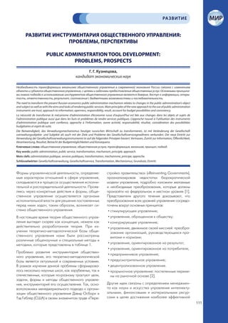 РА ЗВИТИЕ


       РАЗВИТИЕ ИНСТРУМЕНТАРИЯ ОБЩЕСТВЕННОГО УПРАВЛЕНИЯ:
                     ПРОБЛЕМЫ, ПЕРСПЕКТИВЫ

                         PUBLIC ADMINISTRATION TOOL DEVELOPMENT:
                                   PROBLEMS, PROSPECTS
                                                        Г. Г. Кузнецова,
                                                  кандидат экономических наук

Необходимость трансформации механизма общественного управления в современной экономике России связана с изменением
объекта и субъекта общественного управления, с целями и задачами предоставления общественных услуг. Основными принципа-
ми нового подхода к использованию инструментов общественного управления являются доверие, доступ к информации, откры-
тость, ответственность, результат, соотнесение с бюджетными возможностями и последовательность.
The need to transform the present Russian economics public administration mechanism relates to changes in the public administration’s object
and subject as well as with the aims and tasks of rendering public services. Main principles of the new approach to the use of public administration
instruments are trust, approach to information, openness, responsibility, result, account for budget possibilities and consistency.
La nécessité de transformer le mécanisme d’administration d’économie russe d’aujourd’hui est liée aux changes dans les objets et sujets de
l’administration publique aussi que dans les buts et problèmes de rendre services publiques. L’approche nouvel à l’utilisation des instruments
d’administration publique sont confience, approche à l’information, ouvre activité, responsabilité, résultat, considération des possibilitées
budgétaires et esprit de suite.
Die Notwendigkeit, das Verwaltungsmechanismus heutiger russischen Wirtschaft zu transformieren, ist mit Veränderung der Gesellschaft
sverwaltungsobjekte- und Subjekte als auch mit der Ziele und Probleme des Gesellschaftsservicegewährens verbunden. Der neue Eintritt zur
Verwendung der Gesellschaftsverwaltungsinstrumente ist auf die folgenden Prinzipen basiert: Vertrauen, Zutritt zur Information, Öffentlichkeit,
Verantwortung, Resultat, Betracht der Budgetmöglichkeiten und Konsequenz.
Ключевые слова: общественное управление, общественная услуга, трансформация, механизм, принцип, подход.
Key words: public administration, public service, transformation, mechanism, principle, approach.
Mots clefs: administration publique, services publiques, transformation, mechanisme, principe, approche.
Schlüsselwörter: Gesellschaftsverwaltung, Gesellschaftsservice, Transformation, Mechanismus, Grundsatz, Eintritt.


Формы управленческой деятельности, определяе-                                стройка правительства» («Reinventing Government»),
мые характером отношений в сфере управления,                                 проанализировав недостатки бюрократической
складываются в процессе осуществления исполни-                               модели управления, подробно изложили желаемые
тельной и распорядительной деятельности. Прояв-                              и необходимые преобразования, которые должны
ляясь через конкретные действия и формы, обще-                               произойти на федеральном и местном уровнях [1].
ственное управление осуществляется органами                                  Представители другого течения доказывают, что
исполнительной власти для решения поставленных                               преобразования всех уровней управления сосредо-
перед ними задач; таким образом, возникает си-                               точены вокруг основных принципов:
стема общественного управления.                                               • стимулирующее управление;
В настоящее время теория общественного управ-                                 • управление, обращенное к обществу;
ления выглядит скорее как концепция, нежели как                               • конкурирующее управление;
действительно разработанная теория. При из-                                   • управление, движимое своей миссией: преобра-
учении теоретико-методологической базы обще-                                    зование организаций, руководствующихся пра-
ственного управления нами были рассмотрены                                      вилами и нормами;
различные общенаучные и специальные методы и
методики, которые представлены в таблице 1.                                   • управление, ориентированное на результат;
                                                                              • управление, ориентированное на потребителя;
Проблема развития инструментария обществен-
                                                                              • предприимчивое управление;
ного управления, его теоретико-методологической
базы является актуальной в современных условиях.                              • предусмотрительное управление;
В рамках изучения данной проблемы сформирова-                                 • децентрализованное управление.
лось несколько научных школ, как зарубежных, так и                            • прорыночное управление: постепенные переме-
отечественных, которые по-разному трактуют цели,                                ны на рыночной основе [2].
задачи, формы и методы общественного управле-
ния, инструментарий его осуществления. Так, осно-                            Другие идеи связаны с определением менеджмен-
воположники менеджериального подхода к органи-                               та как науки и искусства управления интеллекту-
зации общественного управления Дэвид Осборн и                                альными, финансовыми и материальными ресур-
Тэд Геблер (США) в своем знаменитом труде «Пере-                             сами в целях достижения наиболее эффективной
                                                                                                                                                       111
 