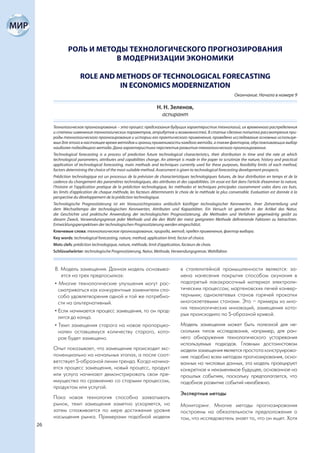 РОЛЬ И МЕТОДЫ ТЕХНОЛОГИЧЕСКОГО ПРОГНОЗИРОВАНИЯ
                        В МОДЕРНИЗАЦИИ ЭКОНОМИКИ

                    ROLE AND METHODS OF TECHNOLOGICAL FORECASTING
                              IN ECONOMICS MODERNIZATION
                                                                                                               Окончание. Начало в номере 9

                                                                  Н. Н. Зеленов,
                                                                    аспирант

     Технологическое прогнозирование – это процесс предсказания будущих характеристик технологий, их временного распределения
     и степени изменения технологических параметров, атрибутов и возможностей. В статье сделана попытка рассмотрения при-
     роды технологического прогнозирования и истории его практического применения, проведено исследование основных используе-
     мых для этого в настоящее время методов и границ применимости каждого метода, а также факторов, обусловливающих выбор
     наиболее подходящего метода. Дана характеристика перспектив развития технологического прогнозирования.
     Technological forecasting is a process of prediction future technological characteristics, their distribution in time and the rate at which
     technological parameters, attributes and capabilities change. An attempt is made in the paper to scrutinize the nature, history and practical
     application of technological forecasting, main methods and techniques currently used for these purposes, feasibility limits of each method,
     factors determining the choice of the most suitable method. Assessment is given to technological forecasting development prospects.
     Prédiction technologique est un processus de la prévision de characteristiques technologiques futures, de leur distribution en temps et de la
     cadence du changement des paramètres technologiques, des attributes et des capabilitées. Un essai est fait dans l’article d’examiner la nature,
     l’histoire et l’application pratique de la prédiction technologique, les méthodes et techniques principales couramment usées dans ces buts,
     les limits d’application de chaque méthode, les facteurs déterminants le choix de la méthode la plus convenable. Evaluation est donnée à la
     perspective du développement de la prédiction technologique.
     Technologische Prognostizierung ist ein Voraussichtsprozess anlässlich künftiger technologischer Kennwerten, ihrer Zeitverteilung und
     dem Wechseltempo der technologischen Kennwerten, Attributen und Kapazitäten. Ein Versuch ist gemacht in der Artikel das Natur,
     die Geschichte und praktische Anwendung der technologischen Prognostizierung, die Methoden und Verfahren gegenwärtig geübt zu
     diesem Zweck, Verwendungsgrenze jeder Methode und die den Wahl der meist geeigneten Methode definierende Faktoren zu betrachten.
     Entwicklungsperspektiven der technologischen Prognostizierung werden eingeschätzt.
     Ключевые слова: технологическое прогнозирование, природа, метод, предел применения, фактор выбора.
     Key words: technological forecasting, nature, method, application limit, factor of choice.
     Mots clefs: prédiction technologique, nature, méthode, limit d’application, facteurs de choix.
     Schlüsselwörter: technologische Prognostizierung, Natur, Methode, Verwendungsgrenze, Wahlfaktor.



     8. Модель замещения. Данная модель основыва-                               в сталелитейной промышленности являются: за-
        ется на трех предпосылках:                                              мена нанесения покрытия способом окунания в
     • Многие технологические улучшения могут рас-                              подогретый лакокрасочный материал электроли-
       сматриваться как конкурентные заменители спо-                            тическим процессом; мартеновских печей конвер-
       соба удовлетворения одной и той же потребно-                             терными; одноклетевых станов горячей прокатки
       сти на альтернативный.                                                   многоклетевыми станами. Это – примеры из мно-
                                                                                гих технологических инноваций, замещение кото-
     • Если начинается процесс замещения, то он прод-
                                                                                рых происходило по S-образной кривой.
       лится до конца.
     • Темп замещения старого на новое пропорцио-                               Модель замещения может быть полезной для не-
       нален оставшемуся количеству старого, кото-                              скольких типов исследования, например, для ран-
       рое будет замещено.                                                      него обнаружения технологического устаревания
                                                                                используемых подходов. Главным достоинстовом
     Опыт показывает, что замещение происходит экс-                             модели замещения является простота конструирова-
     поненциально на начальных этапах, а после соот-                            ния: подобно всем методам прогнозирования, осно-
     ветствует S-образной линии тренда. Когда начина-                           ванных на числовых данных, эта модель проецирует
     ется процесс замещения, новый процесс, продукт                             конкретное и неизменямое будущее, основанное на
     или услуга начинают демонстрировать свои пре-                              прошлых событиях, поскольку предполагается, что
     имущества по сравнению со старыми процессом,                               подобное развитие событий неизбежно.
     продуктом или услугой.
                                                                                Экспертные методы
     Пока новая технология способна захватывать
     рынок, темп замещения заметно ускоряется, но                               Мониторинг. Многие методы прогнозирования
     затем сглаживается по мере достижения уровня                               построены на обязательности предположения о
     насыщения рынка. Примерами подобной модели                                 том, что исследователь знает то, что он ищет. Хотя
26
 