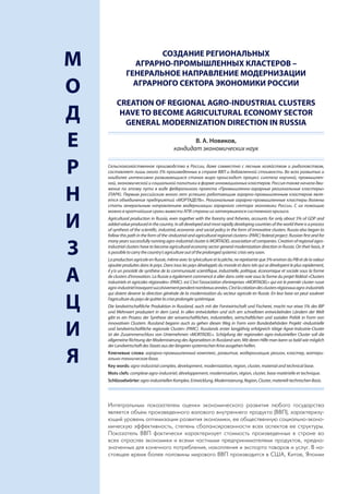 СОЗДАНИЕ РЕГИОНАЛЬНЫХ
    М               АГРАРНО-ПРОМЫШЛЕННЫХ КЛАСТЕРОВ –
                  ГЕНЕРАЛЬНОЕ НАПРАВЛЕНИЕ МОДЕРНИЗАЦИИ

    О               АГРАРНОГО СЕКТОРА ЭКОНОМИКИ РОССИИ

             CREATION OF REGIONAL AGRO-INDUSTRIAL CLUSTERS
    Д         HAVE TO BECOME AGRICULTURAL ECONOMY SECTOR
               GENERAL MODERNIZATION DIRECTION IN RUSSIA

    Е                                                 В. А. Новиков,
                                               кандидат экономических наук


    Р   Сельскохозяйственное производство в России, даже совместно с лесным хозяйством и рыболовством,
        составляет лишь около 5% произведенных в стране ВВП и добавленной стоимости. Во всех развитых и
        наиболее интенсивно развивающихся станах мира происходит процесс синтеза научной, промышлен-
        ной, экономической и социальной политики в форме инновационных кластеров. Россия также начала дви-


    Н
        жение по этому пути в виде федерального проекта «Промышленно-аграрные региональные кластеры»
        (ПАРК). Первым российским много лет успешно работающим аграрно-промышленным кластером явля-
        ется объединение предприятий «МОРТАДЕЛЬ». Региональные аграрно-промышленные кластеры должны
        стать генеральным направлением модернизации аграрного сектора экономики России. С их помощью
        можно в кратчайшие сроки вывести АПК страны из затянувшегося системного кризиса.


    И   Agricultural production in Russia, even together with the forestry and fisheries, accounts for only about 5% of GDP and
        added value produced in the country. In all developed and most rapidly developing countries of the world there is a process
        of synthesis of the scientific, industrial, economic and social policy in the form of innovative clusters. Russia also began to
        follow this path in the form of the «Industrial and agricultural regional clusters» (PARC) federal project. Russian first and for
        many years successfully running agro-industrial cluster is MORTADEL association of companies. Creation of regional agro-

    З   industrial clusters have to become agricultural economy sector general modernization direction in Russia. On their basis, it
        is possible to carry the country’s agriculture out of the prolonged systemic crisis very soon.
        La production agricole en Russie, même avec la sylviculture et la pêche, ne représente que 5% environ du PIB et de la valeur
        ajoutée produites dans le pays. Dans tous les pays développés du monde et dans tels qui se dévelopent le plus rapidement,


    А   il y’a un procédé de synthèse de la communauté scientifique, industrielle, politique, économique et sociale sous la forme
        de clusters d’innovation. La Russie a également commencé à aller dans cette voie sous la forme du projet fédéral «Clusters
        industriels et agricoles régionales» (PARC). est C’est l’association d’entreprises «MORTADEL» qui est le premièr cluster russe
        agro-industriel travayant succèsivement pendent nombreux années. C’est la création des clusters régionaux agro-industriels
        qui doient devenir la direction générale de la modernisation du secteur agricole en Russie. En leur base on peut soulever

    Ц   l’agriculture du pays de quitter la crise prolongée systémique.
        Die landwirtschaftliche Produktion in Russland, auch mit der Forstwirtschaft und Fischerei, macht nur etwa 5% des BIP
        und Mehrwert produziert in dem Land. In allen entwickelten und sich am schnellsten entwickelnden Ländern der Welt
        gibt es ein Prozess der Synthese der wissenschaftlichen, industriellen, wirtschaftlichen und sozialen Politik in Form von


    И
        innovativen Clustern. Russland begann auch zu gehen diesen Weg in Form vom Bundesbehörden Projekt «Industrielle
        und landwirtschaftliche regionale Cluster» (PARC). Russlands erster langjährig erfolgreich tätige Agrar-Industrie-Cluster
        ist der Zusammenschluss von Unternehmen «MORTADEL». Schöpfung der regionalen agro-industriellen Cluster soll die
        allgemeine Richtung der Modernisierung des Agrarsektors in Russland sein. Mit deren Hilfe man kann so bald wie möglich
        der Landwirtschaft des Staats aus der längeren systemischen Krise ausgehen helfen.


    Я   Ключевые слова: аграрно-промышленный комплекс, развитие, модернизация, регион, кластер, матери-
        ально-техническая база.
        Key words: agro-industrial complex, development, modernization, region, cluster, material and technical base.
        Mots clefs: complexe agro-industriel, développement, modernisation, région, cluster, base matérielle et technique.
        Schlüsselwörter: agro-industriellen Komplex, Entwicklung, Modernisierung, Region, Cluster, materiell-technischen Basis.




        Интегральным показателем оценки экономического развития любого государства
        является объем произведенного валового внутреннего продукта (ВВП), характеризу-
        ющий уровень оптимизации развития экономики, ее общественную социально-эконо-
        мическую эффективность, степень сбалансированности всех аспектов ее структуры.
        Показатель ВВП фактически характеризует стоимость произведенных в стране во
        всех отраслях экономики и всеми частными предпринимателями продуктов, предна-
        значенных для конечного потребления, накопления и экспорта товаров и услуг. В на-
        стоящее время более половины мирового ВВП производится в США, Китае, Японии
4
 