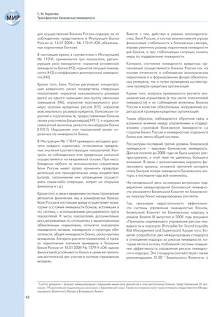 С. М. Карасева
     Трансфертная банковская ликвидность



     док осуществления Банком России надзора за их                  Вместе с тем, действуя в рамках законодатель-
     соблюдением представлены в Инструкции Банка                    ства, Банк России, в случае возникновения угрозы
     России от 16.01.2004 г. № 110-И «Об обязатель-                 финансовый стабильности в банковском секторе,
     ных нормативах банков».                                        вправе увеличить размер нормативов ликвидности
                                                                    для банков, а при стабилизации ситуации снизить
     В настоящее время, в соответствии с Инструкцией                меры по поддержанию ликвидности.
     № 110-И, применяются три показателя, регули-
     рующие риск ликвидности: норматив мгновенной                   Контроль состояния ликвидности кредитных ор-
     ликвидности банка (Н2), норматив текущий ликвид-               ганизаций осуществляется Банком России как на
     ности (Н3) и коэффициент долгосрочной ликвидно-                основе отчетности о соблюдении экономических
     сти (Н4).                                                      нормативов и о формировании фонда обязатель-
                                                                    ных резервов, так и путем проведения инспектор-
     Кроме того, Банк России регулирует концентра-                  ских проверок кредитных организаций.
     цию кредитного риска посредством следующих
     показателей: норматив максимального размера                    Кроме того, вопросы правильности расчета эко-
     риска на одного заемщика или группу связанных                  номических нормативов (в том числе показателей
     заемщиков (Н6), норматив максимального раз-                    ликвидности) и их соблюдения включены Банком
     мера крупных кредитных рисков (Н7), норматив                   России в качестве обязательных направлений ау-
     максимального размера кредитов, банковских га-                 диторской проверки кредитных организаций.
     рантий и поручительств, предоставленных банком
     своим участникам (акционерам) (Н9.1), и норматив               Таким образом, наблюдаются обратная связь и
     совокупной величины риска по инсайдерам банка                  взаимное влияние между управлением и поддер-
     (Н10.1). Нарушение этих показателей может от-                  жанием страновой банковской ликвидности со
     разиться на ликвидности банка.                                 стороны Банка России и ликвидностью отдельного
                                                                    банка как звена общей системы.
     В Инструкции № 110-И приведена методика рас-
     чета каждого норматива, установлены предель-                   Рассмотрим последний третий уровень банковской
     ные значения соответствующих показателей. Кон-                 ликвидности – мировую банковскую ликвидность.
     троль за соблюдением этих предельных значений                  Данное понятие до 2008 года не было широко рас-
     осуществляется на ежедневной основе. При несо-                 пространено, и этой теме не уделялось большого
     блюдении любого из экономических нормативов                    внимания. В связи с возникновением мирового фи-
     Банк России имеет право применять предупре-                    нансового кризиса, основной причиной которого
     дительные или принудительные меры воздействия                  стала быстрая потеря ликвидности банковского сек-
     (штраф, ограничение или запрещение осущест-                    тора, в последние годы всё изменилось.
     влять какие-либо операции, запрет на открытие                  На сегодняшний день основными вопросами под-
     филиалов и т.д.).                                              держания международной банковской ликвидно-
     Кроме того, в связи с введением системы страхования            сти занимается Базельский Комитет по банковско-
     депозитов физических лиц в коммерческих банках,                му надзору Банка международных расчетов.
     Банк России в настоящее время осуществляет мони-               Так, признавая недостаточность эффективно-
     торинг состояния ликвидности банков, вступивших в              сти системы управления ликвидностью банков,
     эту систему, с использованием расширенного круга               Базельский Комитет по банковскому надзору в
     показателей. К числу показателей, дополнительно                рамках Базеля III выпустил в 2008 году документ
     рассматриваемых по отношению к вышеназванным                   «Принципы надлежащего управления риском лик-
     обязательным нормативам, относятся показатели                  видности и надзора» (Principles for Sound Liquidity
     ликвидности активов, ликвидности и структуры обя-              Risk Management and Supervision). Кроме того, Ко-
     зательств, общей ликвидности банка, риска крупных              митет разработал два международных стандарта
     вкладчиков. Алгоритм расчета показателей, а также              в отношении надзора за риском ликвидности, ко-
     их нормативные значения приведены в Указании                   торые легли в основу глобальной системы повыше-
     Банка России от 16.01.2004 № 1379-У «Об оценке                 ния эффективности управления риском ликвидно-
     финансовой устойчивости банка в целях ее призна-               сти и надзора. Эти стандарты соответствуют также
     ния достаточной для участия в системе страхования              рекомендациям G-20 1 Базельского Комитета о
     вкладов».




     1
       Группа двадцати – формат международных совещаний министров финансов и глав центральных банков, представляющих 20 эко-
     номик: 19 крупнейших национальных экономик и Европейский союз. Также на встречах могут присутствовать представители Между-
     народного Валютного Фонда и Всемирного Банка.

42
 