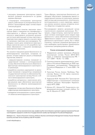 Научно-практический журнал                                                                              март-май 2012



• расширять применение транспортных средств                   Таким образом, транспортную безопасность не-
 высокой топливной экономичности на уровне                    обходимо обеспечивать проведением единой го-
 мировых образцов;                                            сударственной политики на транспорте, реализа-
• стимулировать использование транспортных                    цией системы мер экономического, политического,
 средств, работающих на альтернативных (не не-                институционального и иного характера, адекват-
 фтяного происхождения) видах топливо-энерге-                 ных угрозам жизненно важным интересам лично-
 тических ресурсов.                                           сти, общества и государства в целом.

В целях улучшения качества персонала транс-                   Риск-менеджмент является центральной частью
портных фирм и повышения его квалификации и                   стратегического управления организации. Это –
ответственности в области транспортной без-                   процесс, следуя которому, транспортная органи-
опасности представляется актуальной организа-                 зация системно анализирует риски каждого вида
ция постоянно действующей системы подготовки и                деятельности с целью обеспечения максимальной
переподготовки кадров среднего и высшего звена                эффективности каждого шага и, соответственно,
по программе подготовки риск-менеджеров. Не-                  деятельности организации в целом. Как и любую
обходимо снизить долю человеческого фактора в                 стратегию, стратегию управления факторами ри-
общем количестве угроз за счет разработки про-                сков необходимо протестировать применительно
грамм образования и повышения квалификации                    к различным сценариям развития событий.
транспортного персонала.
                                                                        Список используемой литературы
Что касается повышения уровня безопасности на
железнодорожном транспорте, основными за-                      1. Федеральная целевая программа «Развитие
дачами, которые предстоит решить в ближайшей                      транспортной системы России (2010–2015
перспективе, являются:                                            годы)» // Собрание законодательства РФ. –
                                                                  16.11.2009. – № 46. – Ст. 5485.
 • совершенствование основных положений го-
   сударственной политики и институциональной                  2. Стратегия развития железнодорожного транс-
   основы обеспечения безопасности объектов ин-                   порта в Российской Федерации до 2030 года.
   фраструктуры железнодорожного транспорта и                     Утверждена распоряжением Правительства
   их реализация;                                                 Российской Федерации от 17 июня 2008 г. №
 • разработка комплекса мероприятий по реали-                     877-р.
   зации положений и приоритетных направлений                  3. Транспорт России. Анализ. Проблемы. Пер-
   государственной политики по обеспечению без-                   спективы. Выпуск 1–2. М.: Центр стратегиче-
   опасности транспортной системы России в об-                    ских программ, 2003.
   ласти железнодорожного транспорта;
                                                               4. Задворный Ю.В. Николаев В.А. Транспортная
 • разработка методологии и практических мето-                    инфраструктура в экономической интеграции
   дов решения задач обеспечения транспортной                     северных регионов. Монография. Мурманск:
   безопасности на объектах железнодорожного                      изд-во МГТУ, 2008.
   транспорта;
                                                               5. Шапкин А.С., Шапкин В.А. Теория риска и мо-
 • определение состава угроз безопасности объектам
                                                                  делирование рисковых ситуаций: учебник. 5-е
   инфраструктуры железнодорожного транспорта;
                                                                  изд. М.: Дашков и Ко, 2009.
 • проведение категорирования и оценки уязвимо-
   сти объектов железнодорожного транспорта.




Николаев В. А. – доктор экономических наук, профессор Института бизнеса и делового администрирования Россий-
ской Академии народного хозяйства и Государственной службы при Президенте Российской Федерации

Nikolayev V. A. – Doctor of Economic Sciences, Professor, Business and Enterprise Management Institute, Russian National
Economy and State Service Academy under RF President

e-mail: info@idnayka.ru



                                                                                                                           57
 