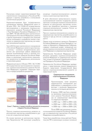ИННОВАЦИИ


Рассмотрим вопрос нормативно-правовой базы           концепции социально-экономического развития
стратегического планирования в Российской Фе-        страны на долгосрочную перспективу.
дерации и практику разработки и согласования
стратегических документов.                           В целях обеспечения преемственности социаль-
                                                     но-экономической политики государства, данные
Нормативно-правовая база государственного            прогноза и концепции социально-экономического
планирования невелика: Федеральный закон от          развития на долгосрочную перспективу исполь-
20 июля 1995 г. № 115-ФЗ «О государственном          зуются при разработке прогнозов и программ
прогнозировании и программах социально-эко-          социально-экономического развития России на
номического развития Российской Федерации»           среднесрочную перспективу.
и Указ Президента Российской Федерации от 12
мая 2009 г. № 536 «Об Основах стратегического        Прогноз социально-экономического развития на
планирования в Российской Федерации»; имеются        среднесрочную перспективу разрабатывается на
и другие нормативные и правовые акты, большей        период от трех до пяти лет и ежегодно корректи-
частью относящиеся к разработке планов и про-        руется.
гнозов на среднесрочную перспективу или имею-        Первое после вступления в должность Президента
щие программный характер.                            Российской Федерации послание Президента, с ко-
Указ «Об Основах стратегического планирования        торым он обращается к Федеральному Собранию,
в Российской Федерации» является единственным,       содержит специальный раздел, посвященный кон-
а поэтому – основным методологическим доку-          цепции социально-экономического развития Россий-
ментом для организации работы федеральных            ской Федерации на среднесрочную перспективу.
органов исполнительной власти и органов госу-        Правительство Российской Федерации разра-
дарственной власти субъектов Российской Феде-        батывает программу социально-экономического
рации по реализации стратегических националь-        развития Федерации на среднесрочную перспек-
ных приоритетов на федеральном, региональном         тиву, исходя из положений, содержащихся в посла-
и отраслевом уровне.                                 нии Президента Российской Федерации.
Федеральный закон от 20 июля 1995 г. № 115-ФЗ        Правительство Российской Федерации одновре-
«О государственном прогнозировании и програм-        менно с представлением проекта федерального
мах социально-экономического развития Россий-        бюджета представляет Государственной Думе
ской Федерации» определяет следующий пере-           прогноз социально-экономического развития на
чень и порядок разработки документов.                предстоящий год [1].
                                                                    Среднесрочное планирование
                                                                   и прогнозирование в Российской
                                                                             Федерации

                                                                 Проанализируем, какие документы
                                                                 среднесрочного планирования раз-
                                                                 рабатывались и утверждались в соот-
                                                                 ветствии с указанным федеральным
                                                                 законом за последнее десятилетие.
                                                                 В период с 2000 года были утвержде-
                                                                 ны программы социально-экономиче-
                                                                 ского развития Российской Федера-
                                                                 ции на среднесрочную перспективу
                                                                 по следующим периодам:
                                                                  • в 2001 году – с 2002 по 2004 гг.) [2]
                                                                  • в 2003 году – с 2003 по 2005 гг.) [3],
Схема 1. Перечень и порядок разработки документов планирования    • в 2006 году – с 2006 по 2008 гг.) [4].
               и бюджета Российской Федерации
                                                                После 2008 года программы социаль-
Прогноз социально-экономического развития на         но-экономического развития Российской Федера-
долгосрочную перспективу разрабатывается раз         ции на среднесрочную перспективу в Российской
в пять лет на десятилетний период.                   Федерации не разрабатываются.
На основе прогноза на долгосрочную перспек-          Также были разработаны планы действий Прави-
тиву Правительство РФ организует разработку          тельства РФ по реализации основных положений
                                                                                                             59
 