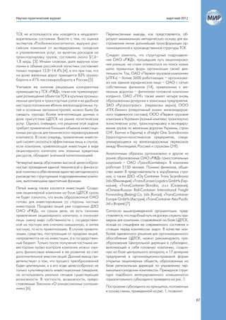 Научно-практический журнал                                                                 март-май 2012



ТСК не используются или находятся в неудовлет-      Перечисленные выводы, как представляется, об-
ворительном состоянии. Вместе с тем, по оценке      разуют минимальную методическую основу для вы-
экспертов «Росбизнесконсалтинга», выручка рос-      страивания линии дальнейшей трансформации ор-
сийских компаний от экспедирования, складских       ганизационной и производственной структуры ТСК.
и управленческих услуг, за вычетом расходов на
транспортировку грузов, составила около $1,6–       Следует заметить, что структурные подразделе-
1,8 млрд. [3]. Иными словами, доля выручки ком-     ния ОАО «РЖД», прошедшие путь акционирова-
пании в объеме российской логистики составляет      ния раньше, не стали отвлекаться на поиск новых
только порядка 12,8–14,4% [4], и это при том, что   мало привычных форм организации своей дея-
на долю железных дорог приходится 83% грузоо-       тельности. Так, ОАО «Первая грузовая компания»
борота и 41% пассажирооборота в России [5].         («ПГК») – более 3600 работающих – организова-
                                                    но как единое юридическое лицо – ОАО с сетью
Учитывая же наличие решающих конкурентных           собственных филиалов (14), привязанных к же-
преимуществ у ТСК «РЖД», таких как превалирую-      лезным дорогам – филиалам головной компании
щее размещение объектов ТСК в крупных промыш-       холдинга. ОАО «ПГК» также имеет четыре вновь
ленных центрах и транспортных узлах и их удобное    образованных дочерних и зависимых предприятия:
месторасположение вблизи железнодорожных пу-        ЗАО «Русагротранс» (перевозки зерна); ООО
тей и основных автомагистралей, можно было бы       «ПГК-Лизинг» (оперативный лизинг железнодорож-
ожидать гораздо более впечатляющих данных о         ного подвижного состава); ООО «Первая грузовая
доле присутствия ЦДТСК на рынке логистических       компания в Украине» (полный комплекс транспортно
услуг. Однако, очевидно, что решение этой задачи    логистических услуг, транспортировка и экспедиро-
требует привлечения больших объемов инвестици-      вание грузов по железным дорогам Украины, стран
онных ресурсов для технического перевооружения      СНГ, Балтии и Европы) и «Freight One Scandinavia»
комплекса. В свою очередь, привлечение инвести-     (транспортно-логистическое предприятие, специ-
ций сможет оказаться эффективным лишь в случае,     ализирующееся на железнодорожных перевозках
если компания, привлекающая инвестиции в виде       между Финляндией, Россией и странами СНГ).
акционерного капитала или заемных кредитных
ресурсов, обладает значимой капитализацией.         Аналогичным образом организовано и другое из
                                                    ранее образованных ОАО «РЖД» самостоятельных
Четвертый вывод обусловлен высокой целесообраз-     компаний – ОАО «ТрансКонтейнер». В компании
ностью проведения единой технической и финансо-     работает 5150 человек. Помимо филиалов, обще-
вой политики и обеспечения единства методического   ство имеет 8 представительств в зарубежных стра-
руководства структурными подразделениями компа-     нах, а также ДЗО: «Оу Container Trans Scandinavia
нии, выполняющими однотипные функции.               Ltd» (Финляндия); «Trans-Eurasia Logistics GmbH» (Гер-
                                                    мания); «TransContainer-Slovakia, a.s.» (Словакия);
Пятый вывод также касается инвестиций. Созда-       «Chinese-Russian Rail-Container International Freight
ние акционерной компании на базе ЦДТСК сразу        Forwarding (Beijing) Co, Ltd» (Китай); «TransContainer
не будет означать, что вновь образованное ОАО       Europe GmbH» (Австрия); «TransContainer Asia Pacific
готово для инвестирования со стороны частных        Ltd.» (Корея) [7].
инвесторов. Продажа акций уже созданных ДЗО
ОАО «РЖД», на самом деле, не есть синоним           Согласно вышеприведенной аргументации, пред-
привлечения акционерного капитала, а означает       ставляется, что подобный путь не должен служить при-
лишь смену вида собственности с государствен-       мером для компании, создаваемой на базе ЦДТСК,
ной на частную или сначала смешанную, а затем       исходя из специфики ее современного состояния и
частную, то есть приватизацию. В случае привати-    стоящих перед комплексом задач. В качестве наи-
зации, средства, поступающие от продажи акций,      более адекватного решения для организационного
направляются не на инвестиции, а в государствен-    обособления ЦДТСК, можно рекомендовать пре-
ный бюджет. Только после получения частными ин-     образование Центральной дирекции в субхолдинг,
весторами права контроля компании можно ожи-        включающий в себя головную компанию, создан-
дать финансовых вливаний в ее развитие за счет      ную на базе центрального аппарата, и 17 дочерних
дополнительной эмиссии акций. Данный вывод сви-     предприятий в организационно-правовой форме
детельствует о том, что процесс преобразований      открытых акционерных обществ, образованных на
будет длительным, и в его ходе целесообразно не     базе региональных дирекций по управлению тер-
только культивировать инвестиционные ожидания,      минально-складским комплексом. Примерная струк-
но использовать реально сегодня существующие        тура подобного интегрированного «смешанного»
возможности. В частности, возможности, предо-       горизонтального субхолдинга приведена на рис. 1.
ставляемые Законом «О концессионных соглаше-
ниях» [6].                                          Построение субхолдинга на принципах, положенных
                                                    в основу схемы, приведенной на рис. 1, позволит:

                                                                                                             67
 