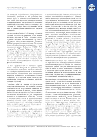 Научно-практический журнал                                                                                    март-май 2012



сле протестов, организованных конкурирующими                       В экономической среде не было разногласий по
компаниями, президент РФ дал указание «ото-                        вопросу о настоятельной потребности в уходе от
двинуть трубу» от Байкала. Возникает вопрос, ка-                   ведомственного распределения ресурсов. Вот как
кова сейчас у нас публичная процедура принятия                     характеризовал ведомственное распределение
подобных решений? Законодательство по данным                       ресурсов директор академического института на-
процедурам отсутствует. По факту получается, что                   роднохозяйственного прогнозирования Ю.В. Яре-
решение по существу вопроса принимают чинов-                       менко: «Если говорить о ситуации 1985 года, то в
ники из администрации президента по закрытой                       то время у государства существовали очень боль-
процедуре.                                                         шие потенциальные возможности, поскольку оно
                                                                   располагало значительной индустриальной мо-
Иной порядок публичного обсуждения и принятия                      щью, … экономика могла бы быть с незначительны-
решений по проектам, имеющим общественное                          ми издержками переориентирована на массовое
значение, действует в США. Например, проект                        производство товаров народного потребления.
освоения нефтяных месторождений на Аляске                          В первую очередь я имею в виду так называемые
обсуждался на открытых слушаниях в Конгрессе                       товары длительного пользования, то есть всевоз-
США в течение длительного периода. Материалы                       можную бытовую технику. … Технологически мы
слушаний публиковались, желающие могут с ними                      приближались к тому, чтобы стать так называемым
ознакомиться даже в библиотеке ИНИОН РАН,                          потребительским обществом». Однако оборон-
находящейся в Москве. Предметом обсуждений                         ные и некоторые гражданские ведомства «рвали
был выбор вариантов технологии добычи, методов                     на части имеющиеся в стране ресурсы, но им все
прокладки трубопроводов с различной степенью                       равно было их мало, так как они имели колоссаль-
ущерба для окружающей среды, условий труда и                       ные ресурсоемкие программы, очень часто не свя-
быта для нефтяников, компенсации потерь тради-                     занные ни с какими реальными проблемами» 1.
ционным промыслам эскимосов и индейцев, цено-
вой политики и налогообложения участников не-                      Проблема состоит в том, что в рыночных условиях
фтяного проекта и т.д.                                             мы перешли не к той системе распределения и пере-
                                                                   распределения ресурсов, к которой нам следовало
По всем профессиональным вопросам прово-                           переходить. Сейчас в России имеющиеся ресурсы
дилась открытая дискуссия по правилам науч-                        «рвут на части» не только и не столько оборонные
но-экспертного сообщества. Решения независи-                       и некоторые гражданские ведомства, сколько ак-
мых экспертов-профессионалов по техническим,                       ционерные общества в лице естественных и иных
экологическим, социальным и иным специальным                       монополий и монопсоний, зарубежные инвесторы,
вопросам, принятые по установленной законом                        коррупционные и теневые структуры и т.д.
процедуре, не подлежали затем корректировке
чиновниками аппарата управления и законода-                        На самом деле, промышленная политика должна
тельными органами.                                                 осуществляться путем распределения и перерас-
                                                                   пределения ресурсов не между ведомствами и
Подобным образом, мнение профессионалов                            акционерными обществами, а между националь-
полностью учитывалось и при принятии решений                       ными и региональными программами и проектами,
по всем проектам и программам, имеющим на-                         как это принято в США и других развитых странах.
циональное значение. В ведущих странах именно
институт научно-экспертного сообщества является                    Отличительная черта системы управления в США
на практике реальным институтом современной                        состоит в развитом самоуправлении на муници-
демократии и гражданского общества. Посколь-                       пальном уровне и в высокой степени бюджетной
ку исполнительная власть в профессиональных                        самостоятельности штатов. Соответственно раз-
дискуссиях не имеет права голоса, не возникает                     вито и планирование на уровне штатов и муни-
противопоставления научно-экспертного сообще-                      ципалитетов. Территориальные программы, как
ства и аппарата управления, или более широко –                     и федеральные, разрабатываются и педантично
власти и гражданского общества.                                    исполняются по тщательно продуманным проце-
                                                                   дурам с прозрачным финансированием и жестким
В начале рыночных реформ требовалось пере-                         контролем расходования ресурсов. Территори-
йти от распределения ресурсов и госзаказов по                      альные программы решают задачи поддержки
министерствам и ведомствам к структурной и                         наукоемких видов деятельности, занятости насе-
промышленной политике по отношению к пред-                         ления, охраны окружающей среды, строительства
приятиям – независимым товаропроизводителям.




1
    Яременко Ю.В. Экономические беседы. Запись С.А. Белановского. М.: Центр исследований и статистики науки, 1999. – С. 25–27.
                                                                                                                                 99
 