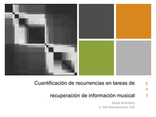 +




    Cuantificación de recurrencias en tareas de            ε
                                                           +
          recuperación de información musical              1
                                       Sergio Bromberg
                               U. San Buenaventura, Cali
 