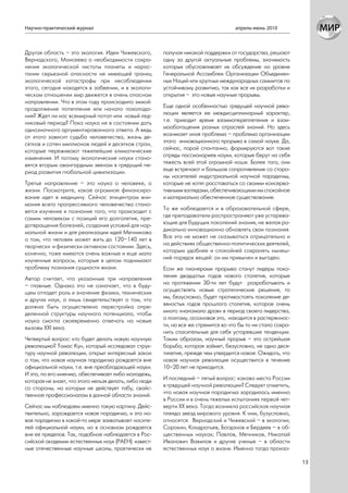 Научно-практический журнал                                                          апрель-июнь 2010



Другая область – это экология. Идеи Чижевского,        получая никакой поддержки от государства, решают
Вернадского, Моисеева о необходимости сохра-           одну за другой актуальные проблемы, значимость
нения экологической чистоты планеты и нарас-           которых обусловливает их обсуждение на уровне
тании серьезной опасности не имеющей границ            Генеральной Ассамблеи Организации Объединен-
экологической катастрофы при несоблюдении              ных Наций или крупных международных саммитов по
этого, сегодня находятся в забвении, и в экологи-      устойчивому развитию, так как все их разработки и
ческом отношении мир движется в очень опасном          открытия – это новые научные прорывы.
направлении. Что в этом году происходило зимой:
продолжение потепления или начало похолода-            Еще одной особенностью грядущей научной рево-
ния? Ждет ли нас всемирный потоп или новый лед-        люции является ее междисциплинарный характер,
никовый период? Пока наука не в состоянии дать         т.е. приходит время взаимопереплетения и взаи-
однозначного аргументированного ответа. А ведь         мообогащения разных отраслей знаний. Но здесь
от этого зависит судьба человечества, жизнь де-        возникает иная проблема – проблема организации
сятков и сотен миллионов людей и десятков стран,       этого инновационного прорыва в самой науке. Да,
которые переживают тяжелейшие климатические            сейчас, порой спонтанно, формируются вот такие
изменения. И потому экологические науки стано-         отряды пассионариев науки, которые берут на себя
вятся вторым авангардным звеном в грядущий пе-         тяжесть всей этой огромной ноши. Более того, они
риод развития глобальной цивилизации.                  еще встречают и большое сопротивление со сторо-
                                                       ны носителей индустриальной научной парадигмы,
Третье направление – это наука о человеке, о           которые не хотят расставаться со своими консерва-
жизни. Посмотрите, какое огромное финансиро-           тивными взглядами, обеспечивающими им спокойное
вание идет в медицину. Сейчас эпицентром вни-          и материально обеспеченное существование.
мания всего прогрессивного человечества стано-
вятся изучение и познание того, что происходит с       То же наблюдается и в образовательной сфере,
самим человеком с позиций его долголетия, пре-         где преподаватели распространяют уже устарева-
дотвращения болезней, создания условий для нор-        ющие для будущих поколений знания, не желая ра-
мальной жизни и для реализации идей Мечникова          дикально инновационно обновлять свои познания.
о том, что человек может жить до 120–140 лет в         Все это не может не сказываться отрицательно и
творчески и физически активном состоянии. Здесь,       на действиях общественно-политических деятелей,
конечно, тоже имеются очень важные и еще мало          которым удобнее и спокойней сохранять нынеш-
изученные вопросы, которые в целом поднимают           ний порядок вещей: он им привычен и выгоден.
проблему познания сущности жизни.                      Если же пионерами прорыва станут лидеры поко-
Автор считает, что указанные три направления           ления двадцатых годов нового столетия, которые
– главные. Однако это не означает, что в буду-         на протяжении 30-ти лет будут разрабатывать и
щем отпадет роль и значение физики, технических        осуществлять новые стратегические решения, то
и других наук, а лишь свидетельствует о том, что       им, безусловно, будет противостоять поколение де-
должна быть осуществлена перестройка опре-             вяностых годов прошлого столетия, которое очень
деленной структуры научного потенциала, чтобы          много «наломало дров» в период своего лидерства,
наука смогла своевременно отвечать на новые            а поэтому, осознавая это, находится в растеряннос-
вызовы XXI века.                                       ти, но все же стремится во что бы то ни стало сохра-
                                                       нить спасительные для себя устаревшие тенденции.
Четвертый вопрос: кто будет делать новую научную       Таким образом, научный прорыв – это острейшая
революцию? Томас Кун, который исследовал струк-        борьба, которая займет, безусловно, не одно деся-
туру научной революции, открыл интересный закон        тилетие, прежде чем утвердится новое. Ожидать, что
о том, что новая научная парадигма рождается вне       новая научная революция осуществится в течение
официальной науки, т.е. вне преобладающей науки.       10–20 лет не приходится.
И это, по его мнению, обеспечивает либо молодежь,
которая не знает, что этого нельзя делать, либо люди   И последний – пятый вопрос: каково место России
со стороны, на которых не действует табу, свойс-       в грядущей научной революции? Следует отметить,
твенное профессионалам в данной области знаний.        что новая научная парадигма зародилась именно
                                                       в России и в очень тяжелых испытаниях первой чет-
Сейчас мы наблюдаем именно такую картину. Дейс-        верти ХХ века. Тогда возникла российская научная
твительно, зарождается новая парадигма, и эта но-      плеяда звезд мирового уровня. К ним, бузусловно,
вая парадигма в какой-то мере захватывает носите-      относятся: Вернадский и Чижевский – в экологии;
лей официальной науки, но в основном рождается         Сорокин, Кондратьев, Богданов и Бердяев – в об-
вне ее пределов. Так, подобное наблюдается в Рос-      щественных науках; Павлов, Мечников, Николай
сийской академии естественных наук (РАЕН): извест-     Иванович Вавилов и другие ученые – в области
ные отечественные научные школы, практически не        естественных наук о жизни. Именно тогда произо-

                                                                                                              13
 