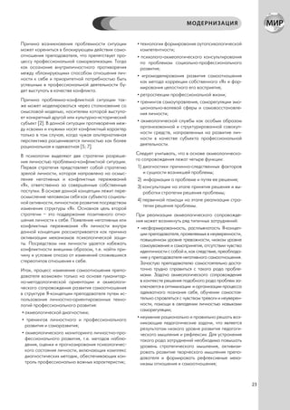 МОДЕРНИЗАЦИЯ


Причина возникновения проблемности ситуации        • технологии формирования аутопсихологической
может корениться в блокирующем действии само-        компетентности;
отношения преподавателя, что препятствует про-     • психолого-акмеологического консультирования
цессу профессиональной самореализации. Тогда         по проблемам социально-профессионального
как осознание внутриличностного противоречия         развития;
между «блокирующим» способом отношения лич-
                                                   • игромоделирования развития самоотношения
ности к себе и приоритетной потребностью быть
                                                     как метода коррекции собственного «Я» и фор-
успешным в профессиональной деятельности бу-
                                                     мирования целостного его восприятия;
дет выступать в качестве конфликта.
                                                   • ретроспекции профессиональной жизни;
Причина проблемно-конфликтной ситуации так-        • тренингов самоуправления, саморегуляции эмо-
же может моделироваться через столкновение со        ционально-волевой сферы и самовосстановле-
смысловой моделью, носителем которой выступа-        ния личности;
ет конкретный другой или культурно-исторический
субъект [2]. В данной ситуации противоречия меж-   • акмеологической службы как особым образом
ду «своим» и «чужим» носят конфликтный характер      организованной и структурированной совокуп-
только в том случае, когда чужая альтернативная      ности средств, направленных на развитие лич-
перспектива расценивается личностью как более        ности в качестве субъекта профессиональной
рациональная и адекватная [5; 7].                    деятельности.

В психологии выделяют две стратегии разреше-       Следует учитывать, что в основе акмеологическо-
ния личностью проблемно-конфликтной ситуации.      го сопровождения лежат четыре функции:
Первая стратегия представляет собой стратегию       1) диагностики причинно-следственных факторов
зрелой личности, которая направлена на осмыс-          и сущности возникшей проблемы;
ление негативных и конфликтных переживаний          2) информации о проблеме и путях ее решения;
«Я», ответственна за совершенные собственные        3) консультации на этапе принятия решения и вы-
поступки. В основе данной концепции лежит пере-        работки стратегии решения проблемы;
осмысление человеком себя как субъекта социаль-
                                                    4) первичной помощи на этапе реализации стра-
ной активности, личностное развитие посредством
                                                       тегии решения проблемы.
изменения структуры «Я». Основная цель второй
стратегии – это поддержание позитивного отно-      При реализации акмеологического сопровожде-
шения личности к себе. Появление негативных или    ния может возникнуть ряд типичных затруднений:
конфликтных переживания «Я» личности внутри         • несформированность, расплывчатость Я-концеп-
данной концепции рассматривается как причина          ции преподавателя, проявляемых в неуверенности,
активизации механизмов психологической защи-          повышенном уровне тревожности, низком уровне
ты. Посредством них личности удается избежать         самоуважения и самопринятия, отсутствии чувства
конфликтности внешним образом, т.е. найти при-        идентичности с собой и, как следствие, преоблада-
чину и условие отказа от изменений сложившихся        ние у преподавателя негативного самоотношения.
стереотипов отношения к себе.                         Зачастую преподавателю самостоятельно доста-
Итак, процесс изменения самоотношения препо-          точно трудно справиться с такого рода пробле-
давателя возможен только на основе гуманитар-         мами. Задача акмеологического сопровождения
но-методологической ориентации и акмеологи-           в контексте решения подобного рода проблем за-
ческого сопровождения развития самоотношения          ключается в оптимизации и организации процесса
в структуре Я-концепции преподавателя путем ис-       адекватного познания себя, обучении самостоя-
пользования личностно-ориентированных техно-          тельно справляться с чувством тревоги и неуверен-
логий профессионального развития:                     ности, помощи в овладении личностью навыками
                                                      саморегуляции;
 • акмеологической диагностики;
                                                    • неумение рационально и правильно решать воз-
 • тренингов личностного и профессионального
                                                      никающие педагогические задачи, что является
   развития и саморазвития;
                                                      результатом низкого уровня развития педагоги-
 • акмеологического мониторинга личностно-про-        ческого мышления и рефлексии. Для устранения
   фессионального развития, т.е. методов наблю-       такого рода затруднений необходимо повышать
   дения, оценки и прогнозирования психологичес-      уровень стратегического мышления, активизи-
   кого состояния личности, включающих комплекс       ровать развитие творческого мышления препо-
   диагностических методик, обеспечивающих кон-       давателя и формировать рефлексивные меха-
   троль профессионально важных характеристик;        низмы отношения и самоотношения;



                                                                                                          23
 