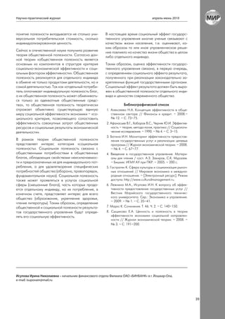 Научно-практический журнал                                                           апрель-июнь 2010



понятие полезности вкладывается не столько уни-      В настоящее время социальный эффект государс-
версальная потребительская стоимость, сколько        твенного управления многие ученые связывают с
индивидуализированная ценность.                      качеством жизни населения, т.е. оценивают, ка-
                                                     ким образом то или иное управленческое реше-
Сейчас в отечественной науке получила развитие       ние повлияло на качество жизни общества в целом
теория общественной полезности. Согласно дан-        либо отдельного индивида.
ной теории «общественная полезность является
основным из компонентов в структуре критерия         Таким образом, оценка эффективности государс-
социально-экономической эффективности и соци-        твенного управления связана, в первую очередь,
альным фактором эффективности». Общественная         с определением социального эффекта результата,
полезность реализуется для отдельного индивида       полученного при реализации законодательно за-
в обмене не только продуктами деятельности, но и     крепленных функций государственными органами.
самой деятельностью. Так как «отдельный потреби-     Социальный эффект результата должен быть выра-
тель оплачивает индивидуальную полезность благ,      жен в общественной полезности отдельного инди-
а их общественная полезность может обменивать-       вида и ценностях современного общества.
ся только за адекватные общественные средс-
тва», то общественная полезность теоретически                    Библиографический список
отражает объективно существующую единую               1. Алексеева Н.А. Концепция эффективности в обще-
меру социальной эффективности экономики – «со-           ственном секторе // Финансы и кредит. – 2008.–
циального критерия, позволяющего сопоставить             № 12. – С. 73–75.
эффективность совокупных затрат общественных          2. Афанасьев В.Г., Хабаров В.С., Черняк Ю.И. Эффектив-
ресурсов и социальные результаты экономической           ность – теория, методо-логия, практика // Социологи-
деятельности».                                           ческие исследования. – 1990. – № 4. – С. 3–15.
                                                      3. Батина И.Н. Мониторинг эффективности предостав-
В рамках теории общественной полезности                  ления государственных услуг и реализации целевых
представляет интерес категория «социальная               программ // Журнал экономической теории. – 2008.
полезность». Социальная полезность связана с             – № 4. – С. 67–77.
общественными потребностями в общественных            4. Введение в государственное управление. Матери-
благах, обладающих свойствами неисключаемос-             алы для чтения / сост. А.З. Закиров, С.К. Мурзаев.
ти и предназначенных не для индивидуального пот-         – Бишкек: ИГМУ АУ при ПКР. – 2005. – 200 с.
ребления, а для удовлетворения специфических          5. Гастратян К. Сфера культуры и социализация рыноч-
потребностей общества (оборона, правопорядок,             ных отношений // Мировая экономика и междуна-
фундаментальная наука). Социальная полезность             родные отношения. – [Электронный ресурс]. Режим
также может проявляться в услугах социальной              доступа: http://www.culturalmanagement.ru.
сферы (смешанные блага), часть которых прода-         6. Лежнина М.А., Исупова И.Н. К вопросу об эффек-
ется отдельному индивиду, но их потребление, в           тивности предоставления государственных услуг //
конечном счете, представляет интерес для всего           Вестник Марийского государственного техничес-
общества (образование, укрепление здоровья,              кого университета. Сер.: Экономика и управление.
                                                         – 2009. – № 1. – С. 35–41.
чтение литературы). Таким образом, определение
общественной и социальной полезности результа-        7. Маркс К. Сочинения. Т. 46. Ч. 2. – С. 140–150.
тов государственного управления будут опреде-         8. Сыщикова Е.А. Ценность и полезность в теории
лять его социальную эффективность.                       эффективности экономики социальной направлен-
                                                         ности // Журнал экономической теории. – 2008. –
                                                         № 3. – С. 191–200.




Исупова Ирина Николаевна – начальник финансового отдела Филиала ОАО «БИНБАНК» в г. Йошкар-Ола,
e-mail: isupovain@mail.ru




                                                                                                                39
 