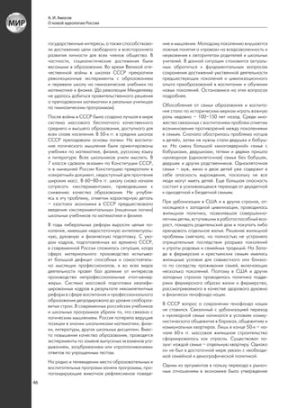 А. И. Амосов
     О новой идеологии России



     государственные интересы, а также способствова-     ние и мышление. Молодому поколению внушаются
     ли достижению цели свободного и всестороннего       ложные понятия о «правах» на вседозволенность и
     развития личности для всех членов общества. В       неуважение к авторитетам родителей и школьных
     частности, социалистические достижения были         учителей. В данной ситуации становится актуаль-
     весомыми в образовании. Во время Великой оте-       ным обратиться к фундаментальным вопросам
     чественной войны в школах СССР прекратили           сохранения достижений умственной деятельности
     революционные эксперименты с образованием           предшествующих поколений и цивилизационного
     и перевели школу на гимназические учебники по       опыта преобразований в воспитании и обучении
     математике и физике. (До революции Менделееву       новых поколений. Остановимся на этих вопросах
     не удалось добиться правительственного решения      подробнее.
     о преподавании математики в реальных училищах
     по гимназическим программам).                       Обособление от семьи образования и воспита-
                                                         ния стало по историческим меркам играть важную
     После войны в СССР была создана лучшая в мире       роль недавно – 100–150 лет назад. Среди мно-
     система массового бесплатного качественного         жества связанных с воспитанием проблем отметим
     среднего и высшего образования, доступного для      возникновение противоречий между поколениями
     всех слоев населения. В 50-х гг. в средних школах   в семьях. Сначала обострилась проблема «отцов
     СССР преподавали основы логики. На воспита-         и детей», затем не нужны стали дедушки и бабуш-
     ние логического мышления были ориентированы         ки. На смену большой «многоядерной» семье с
     учебники по математике, физике, русскому языку      бабушками, дедушками, тетями и дядями пришла
     и литературе. Всех школьников учили мыслить. В      нуклеарная (одноклеточная) семья без бабушек,
     7 классе сдавали экзамен по Конституции СССР,       дедушек и других родственников. Одноклеточная
     а в нынешней России Конституцию превратили в        семья – муж, жена и двое детей уже содержит в
     «секретный» документ, недоступный для прочтения     себе опасность вырождения, поскольку не все
     широких масс. В 60–80-х гг. школу снова начали      люди могут иметь детей. Еще большая опасность
     сотрясать «экспериментами», приводившими к          состоит в усиливающемся переходе от двухдетной
     снижению качества образования. Не углубля-          к однодетной и бездетной семьям.
     ясь в эту проблему, отметим характерную деталь
     – «застою» экономики в СССР предшествовало          При урбанизации в США и в других странах, от-
     введение «экспериментальных» (лишенных логики)      носящихся к западной цивилизации, проводилась
     школьных учебников по математике и физике.          жилищная политика, позволявшая совершенно-
                                                         летним детям, вступившим в работоспособный воз-
     В годы либеральных реформ выросли целые по-         раст, покидать родительский дом и покупать либо
     коления, имеющие недостаточную интеллектуаль-       арендовать отдельное жилье. Решение жилищной
     ную, духовную и физическую подготовку. С ухо-       проблемы смягчало, но полностью не устраняло
     дом кадров, подготовленных во времена СССР,         отрицательные последствия разрыва поколений
     в современной России сложилась ситуация, когда      и утраты родовых и семейных традиций. На Запа-
     сфера материального производства испытыва-          де в фермерских и крестьянских семьях имелись
     ет большой дефицит способных и самостоятель-        жилищные условия для совместного или близко-
     но мыслящих профессионалов, и во всех видах         го по соседству проживания семей, включающих
     деятельности правят бал далекие от интересов        несколько поколений. Поэтому в США и других
     производства непрофессиональные «топ-менед-         западных странах проводилась политика подде-
     жеры». Система массовой подготовки квалифи-         ржки фермерского образа жизни и фермерства,
     цированных кадров в результате некомпетентных       рассматриваемого в качестве здорового духовно
     реформ в сфере воспитания и профессионального       и физически генофонда нации.
     образования деградировала до уровня слабораз-
     витых стран. В современных российских учебниках     В СССР вопрос о сохранении генофонда нации
     и школьных программах убрали то, что связано с      не ставился. Связанный с урбанизацией переход
     логическим мышлением. Россия потеряла ведущие       к нуклеарной семье начинался в условиях комму-
     позиции в знании школьниками математики, физи-      нистического общежития в бараках, общежитиях и
     ки, литературы, других школьных дисциплин. Вмес-    коммунальных квартирах. Лишь в конце 50-х – на-
     то повышения качества образования, проводятся       чале 60-х гг. массовое жилищное строительство
     эксперименты по замене выпускных экзаменов уга-     сформировалось как отрасль. Существовал ло-
     дыванием, зазубриванием или «проплачиванием»        зунг: каждой семье – отдельную квартиру. Однако
     ответов по упрощенным тестам.                       он не был в достаточной мере увязан с необходи-
                                                         мой семейной и демографической политикой.
     На радио и телевидении место образовательных и
     воспитательных программ заняли программы, про-      Одним из аргументов в пользу перехода к рыноч-
     пагандирующие животное рефлексивное поведе-         ным отношениям в экономике было утверждение

46
 